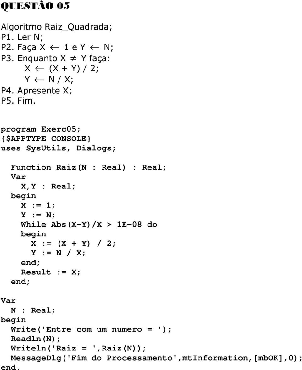 program Exerc05; uses SysUtils, Dialogs; Function Raiz(N : Real) : Real; X,Y : Real; X := 1; Y := N; While