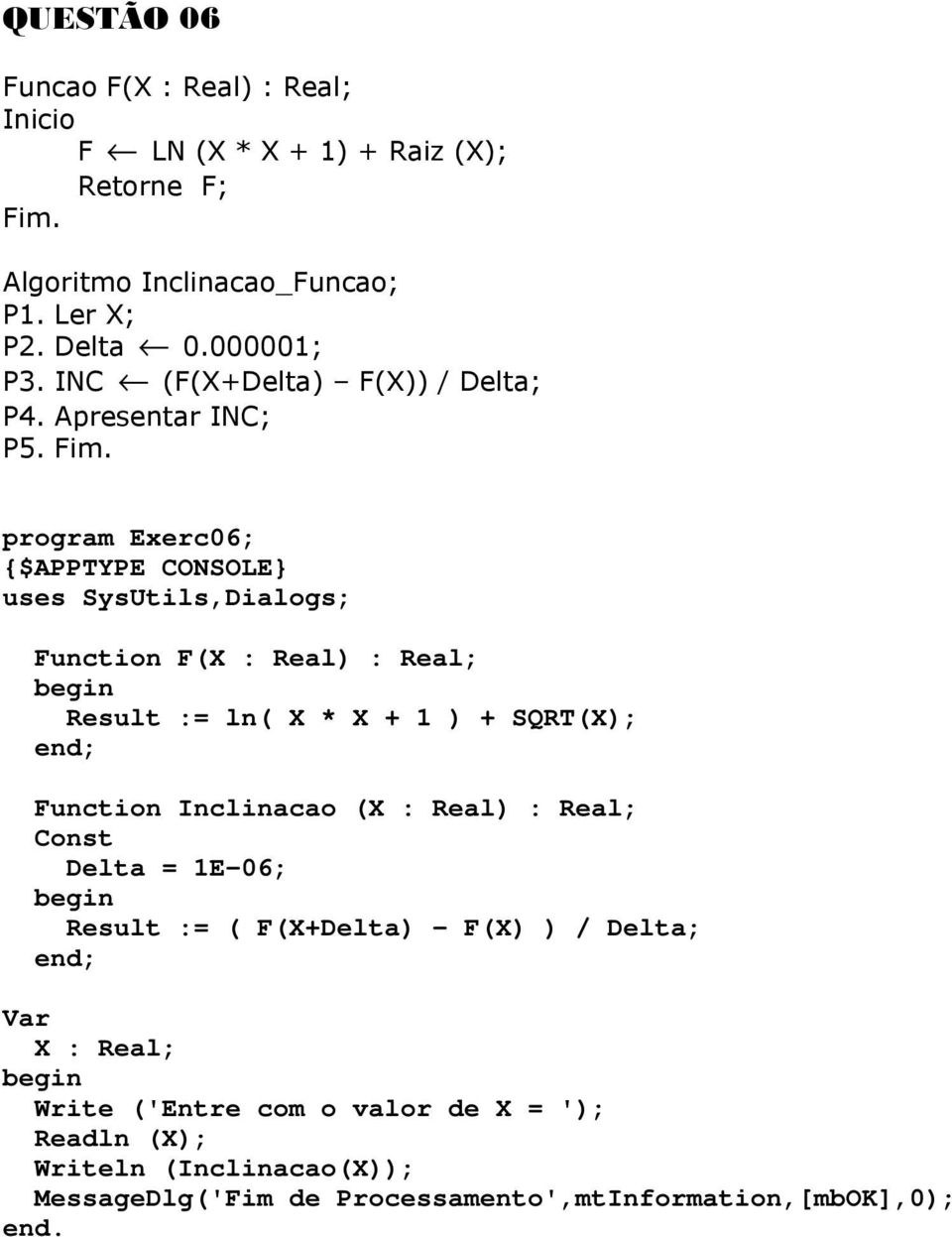 program Exerc06; uses SysUtils,Dialogs; Function F(X : Real) : Real; Result := ln( X * X + 1 ) + SQRT(X); Function Inclinacao (X : Real) :
