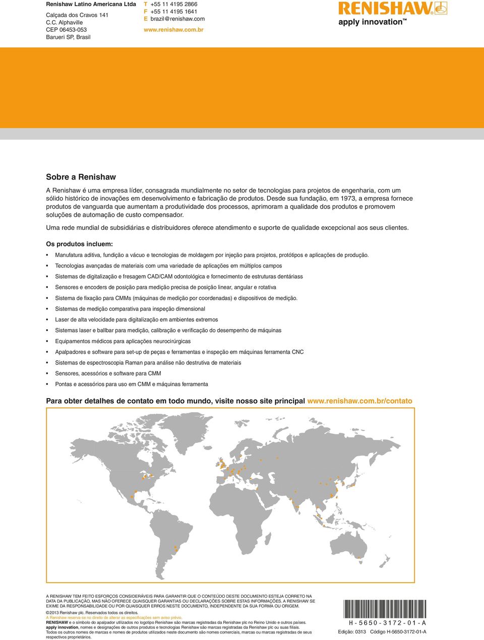 br Sobre a Renishaw A Renishaw é uma empresa líder, consagrada mundialmente no setor de tecnologias para projetos de engenharia, com um sólido histórico de inovações em desenvolvimento e fabricação