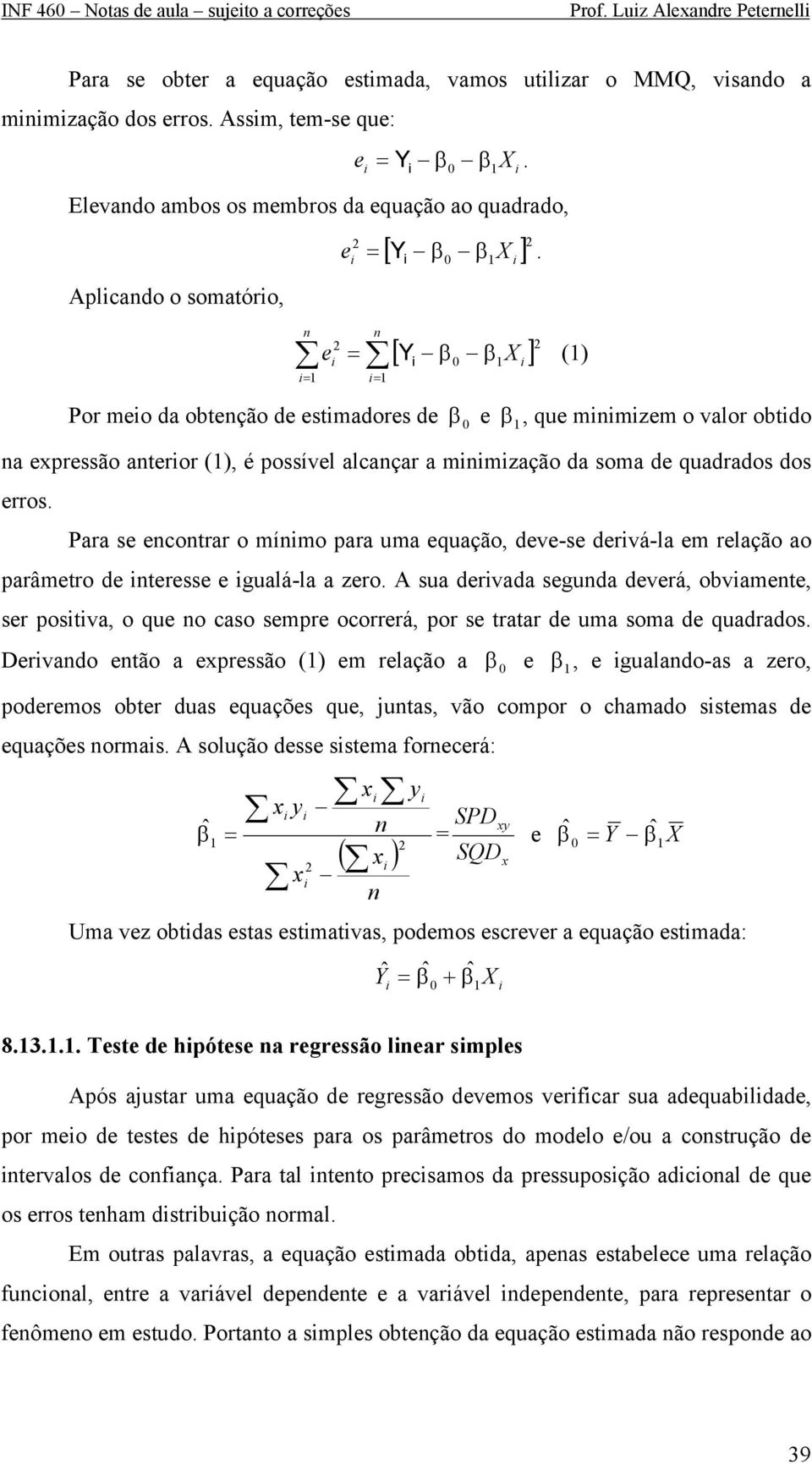 X n n [ β β ] e Y X () Por meo da obtenção de estmadores de e β, que mnmzem o valor obtdo β na expressão anteror (), é possível alcançar a mnmzação da soma de quadrados dos erros.