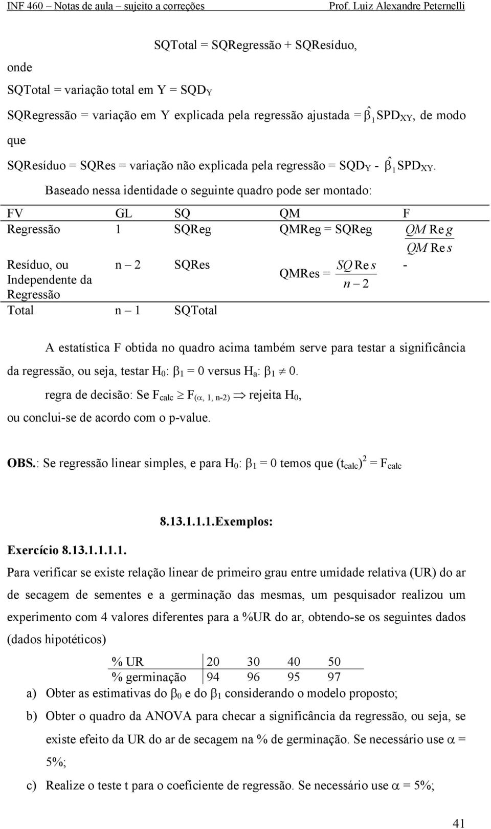 regressão SQD Y - Baseado nessa dentdade o segunte quadro pode ser montado: ˆβ SPDXY, de modo ˆβ SPD FV GL SQ QM F Regressão SQReg QMReg SQReg QM Re g QM Re s Resíduo, ou n SQRes SQ Re s -