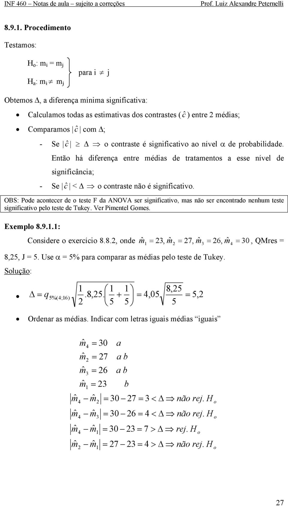 sgnfcatvo ao nível α de probabldade. Então há dferença entre médas de tratamentos a esse nível de sgnfcânca; - Se c ˆ < o contraste não é sgnfcatvo.