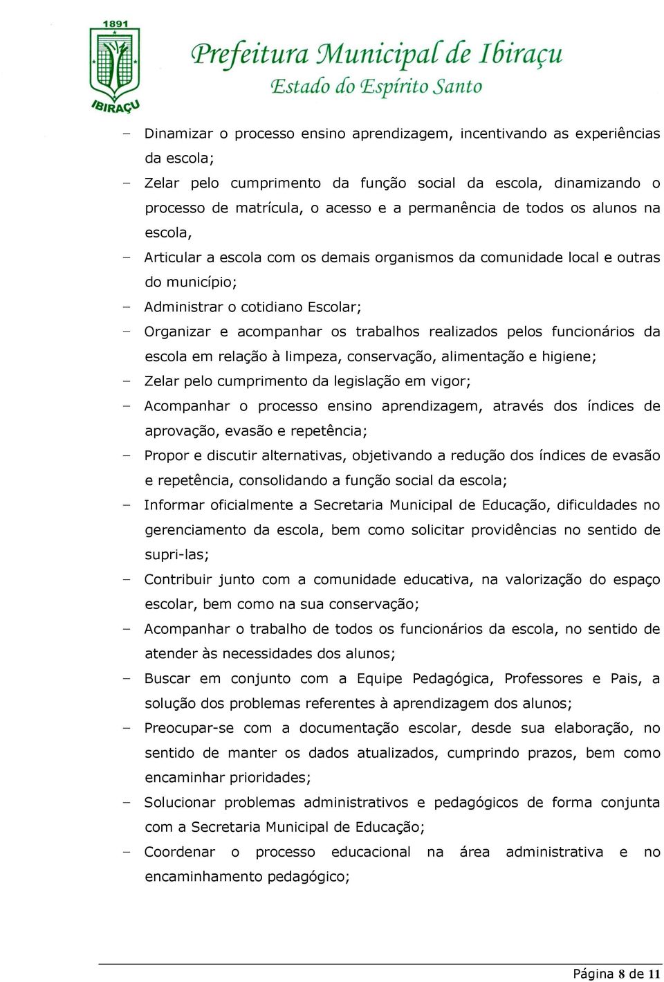 funcionários da escola em relação à limpeza, conservação, alimentação e higiene; Zelar pelo cumprimento da legislação em vigor; Acompanhar o processo ensino aprendizagem, através dos índices de