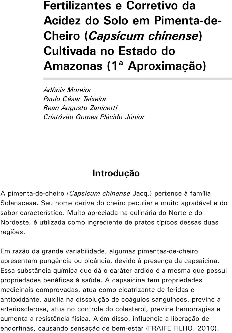 Muito apreciada na culinária do Norte e do Nordeste, é utilizada como ingrediente de pratos típicos dessas duas regiões.