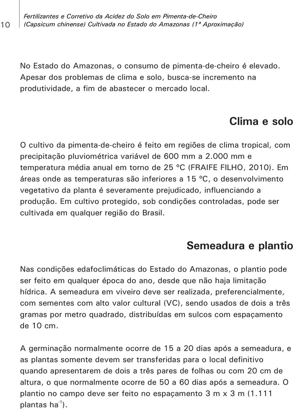 Clima e solo O cultivo da pimenta-de-cheiro é feito em regiões de clima tropical, com precipitação pluviométrica variável de 600 mm a 2.