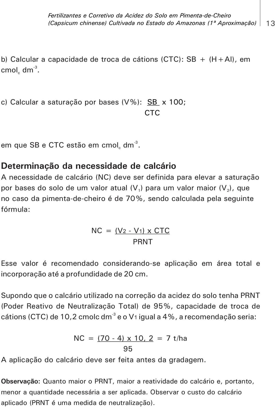 Determinação da necessidade de calcário A necessidade de calcário (NC) deve ser definida para elevar a saturação por bases do solo de um valor atual (V 1) para um valor maior (V 2), que no caso da