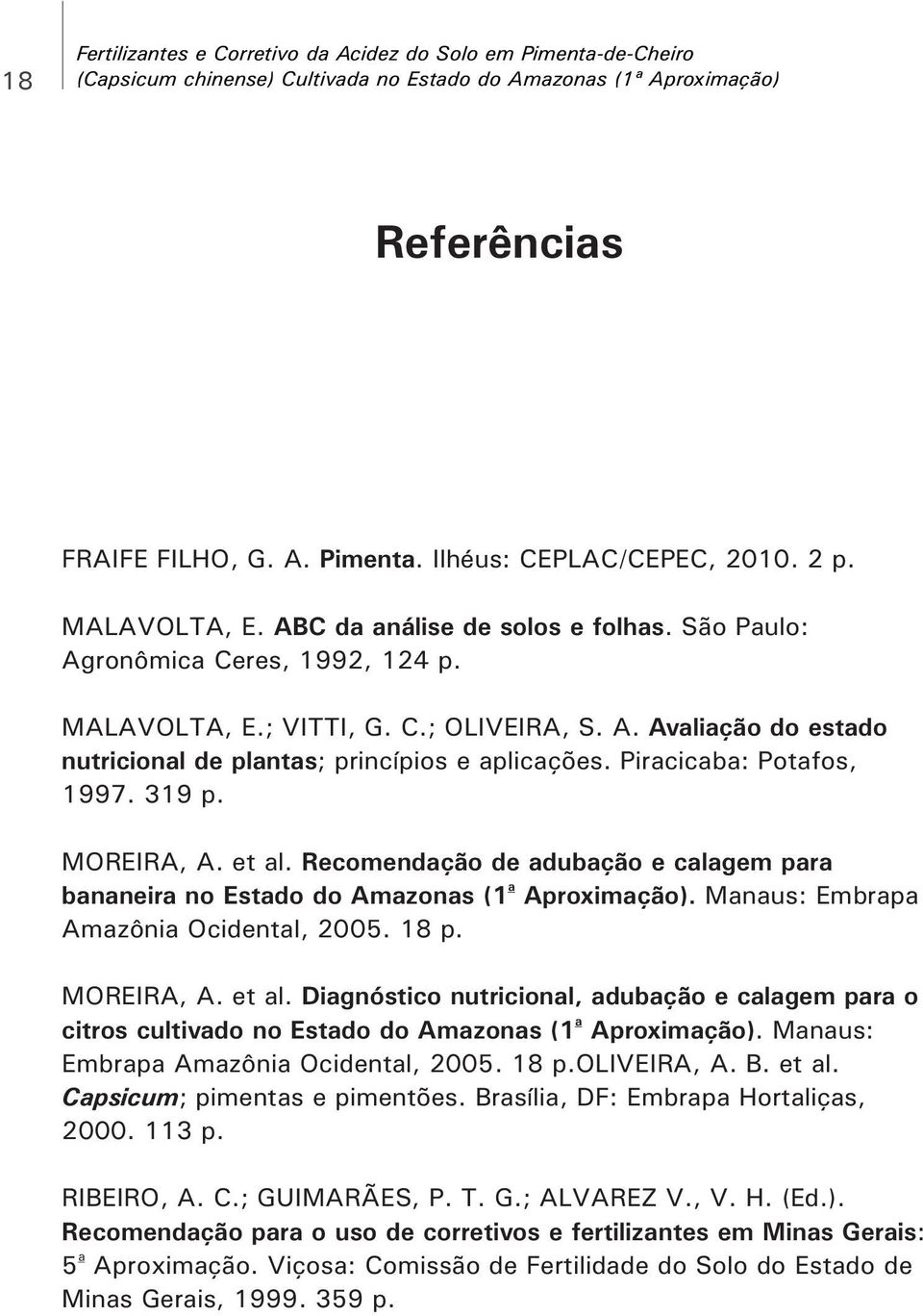Piracicaba: Potafos, 1997. 319 p. MOREIRA, A. et al. Recomendação de adubação e calagem para a bananeira no Estado do Amazonas (1 Aproximação). Manaus: Embrapa Amazônia Ocidental, 2005. 18 p.