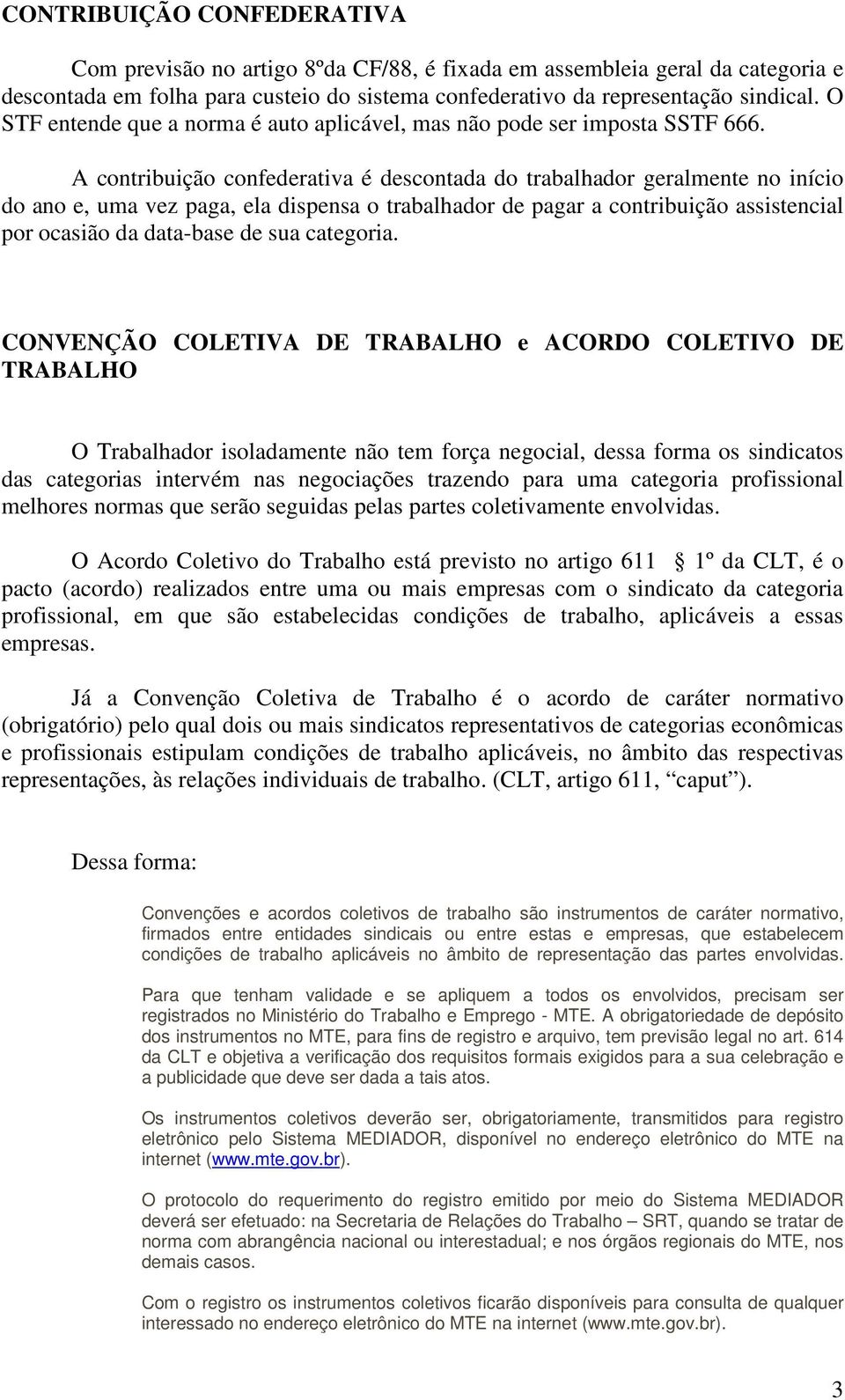 A contribuição confederativa é descontada do trabalhador geralmente no início do ano e, uma vez paga, ela dispensa o trabalhador de pagar a contribuição assistencial por ocasião da data-base de sua