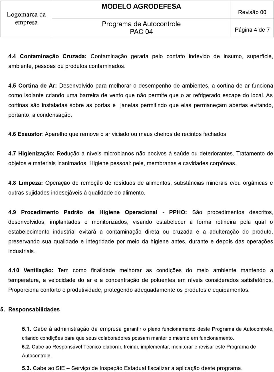 As cortinas são instaladas sobre as portas e janelas permitindo que elas permaneçam abertas evitando, portanto, a condensação. 4.