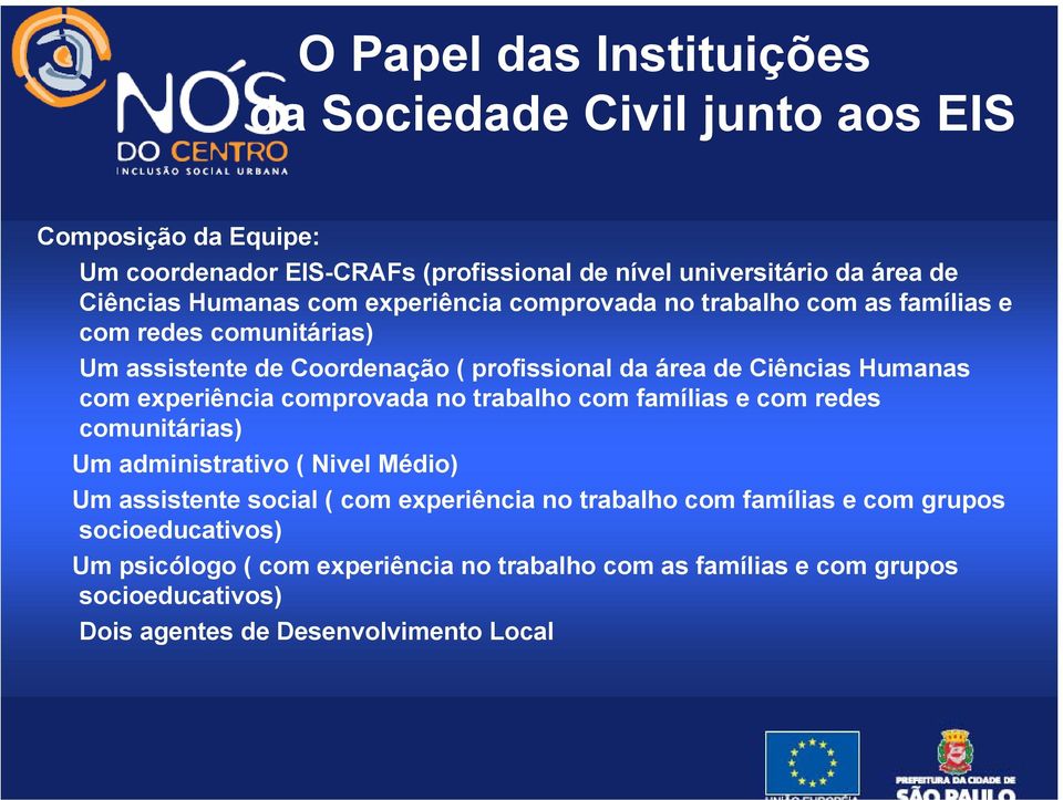 com experiência comprovada no trabalho com famílias e com redes comunitárias) Um administrativo ( Nivel Médio) Um assistente social ( com experiência no trabalho