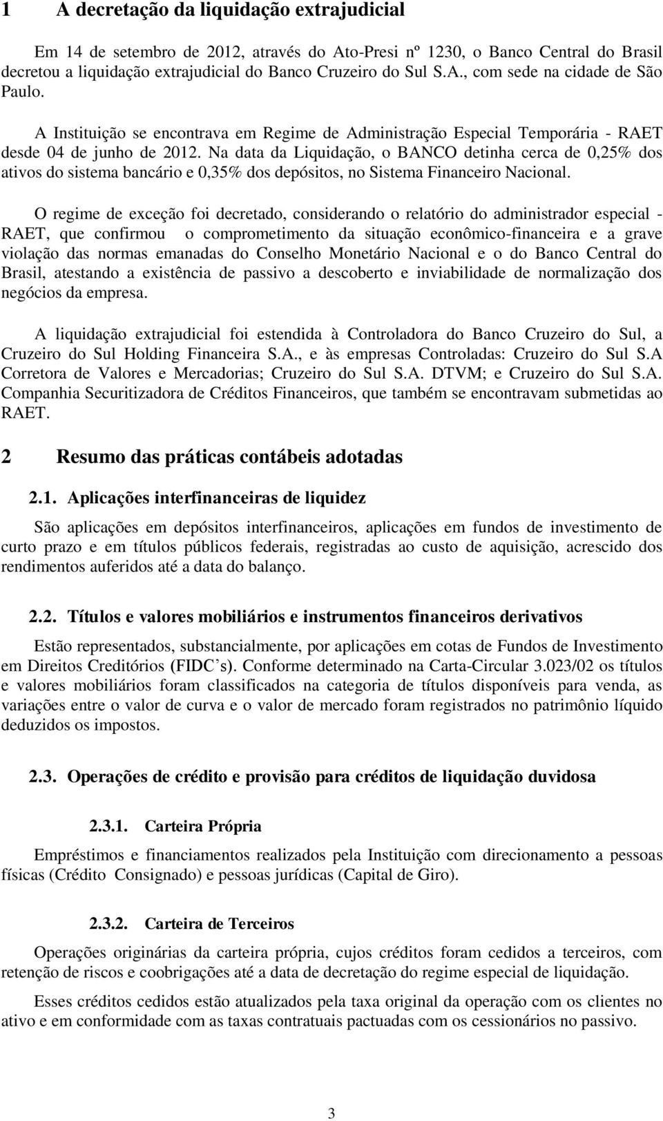 Na data da Liquidação, o BANCO detinha cerca de 0,25% dos ativos do sistema bancário e 0,35% dos depósitos, no Sistema Financeiro Nacional.