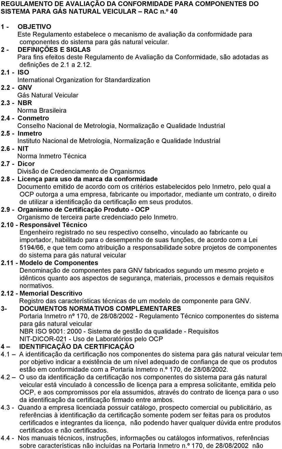 2 - DEFINIÇÕES E SIGLAS Para fins efeitos deste Regulamento de Avaliação da Conformidade, são adotadas as definições de 2.1 a 2.12. 2.1 - ISO International Organization for Standardization 2.