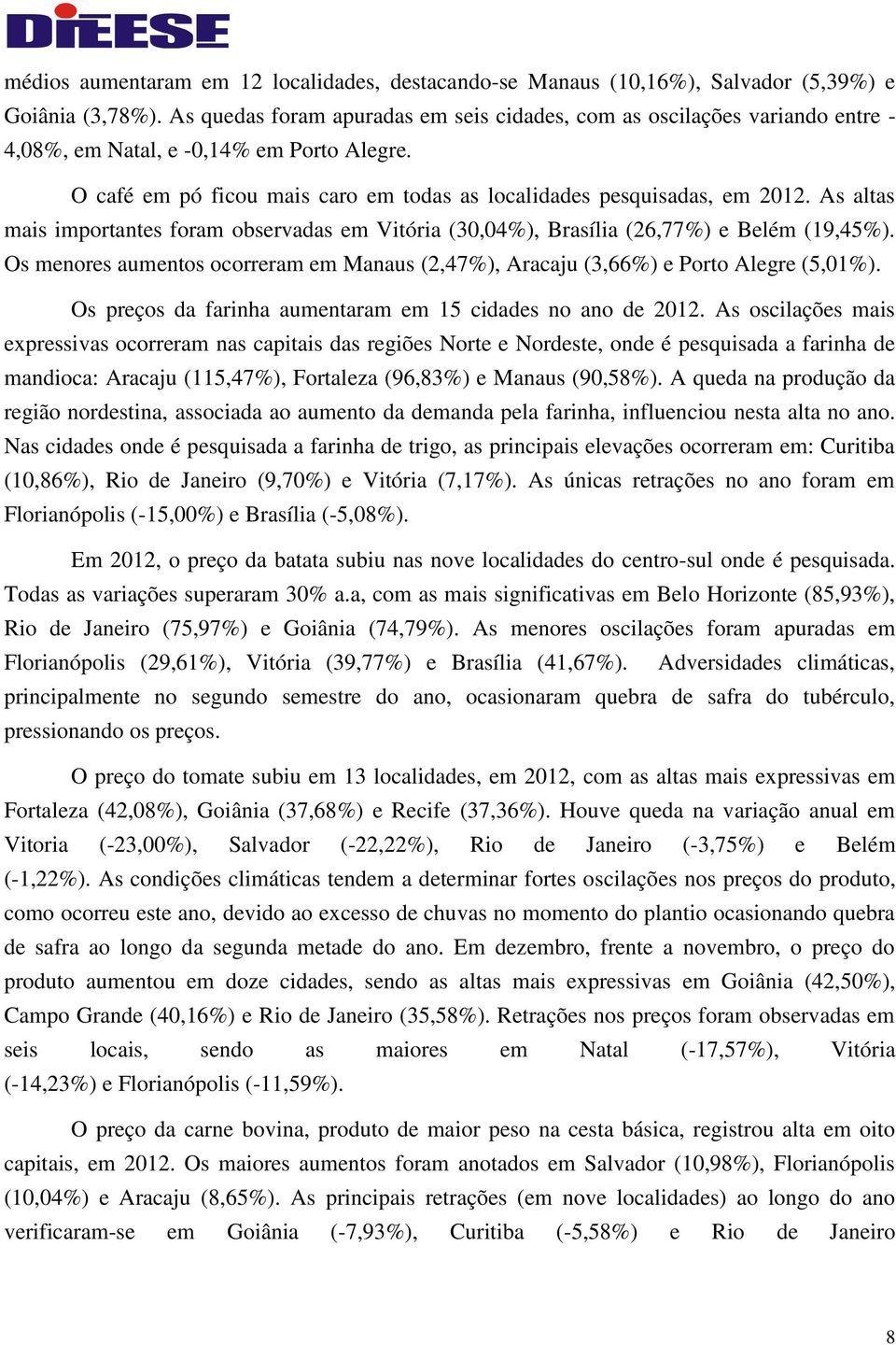 As altas mais importantes foram observadas em Vitória (30,04%), Brasília (26,77%) e Belém (19,45%). Os menores aumentos ocorreram em Manaus (2,47%), Aracaju (3,66%) e Porto Alegre (5,01%).