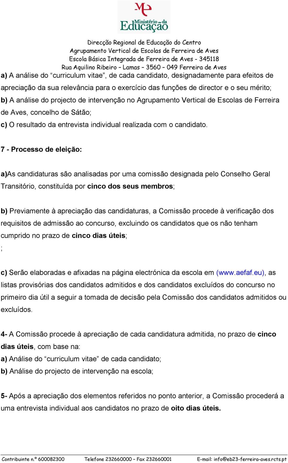 7 - Processo de eleição: a)as candidaturas são analisadas por uma comissão designada pelo Conselho Geral Transitório, constituída por cinco dos seus membros; b) Previamente à apreciação das