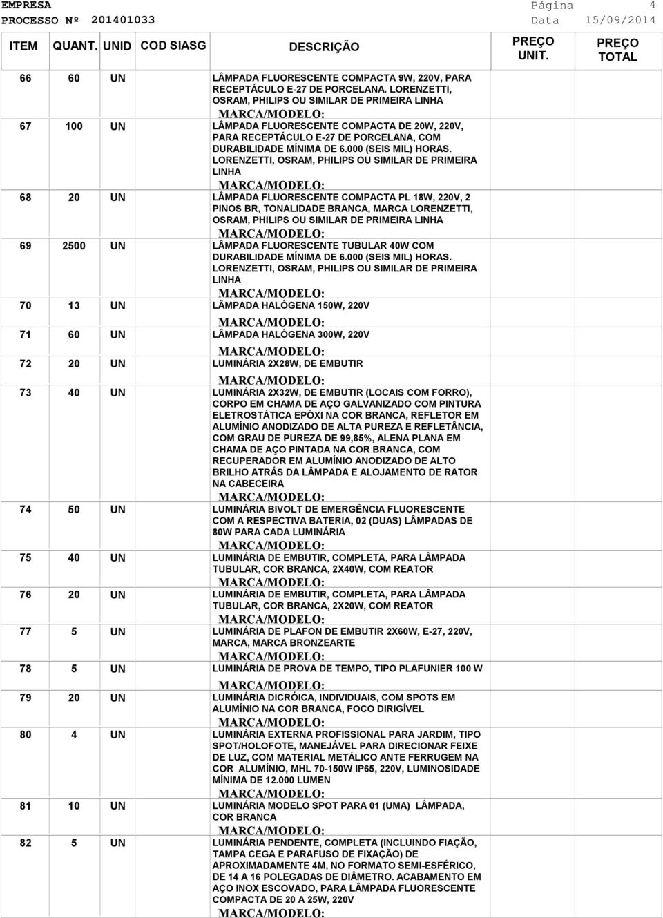 LORENZETTI, OSRAM, PHILIPS OU SIMILAR DE PRIMEIRA LINHA LÂMPADA FLUORESCENTE COMPACTA PL 18W, V, PINOS BR, TONALIDADE BRANCA, MARCA LORENZETTI, OSRAM, PHILIPS OU SIMILAR DE PRIMEIRA LINHA LÂMPADA