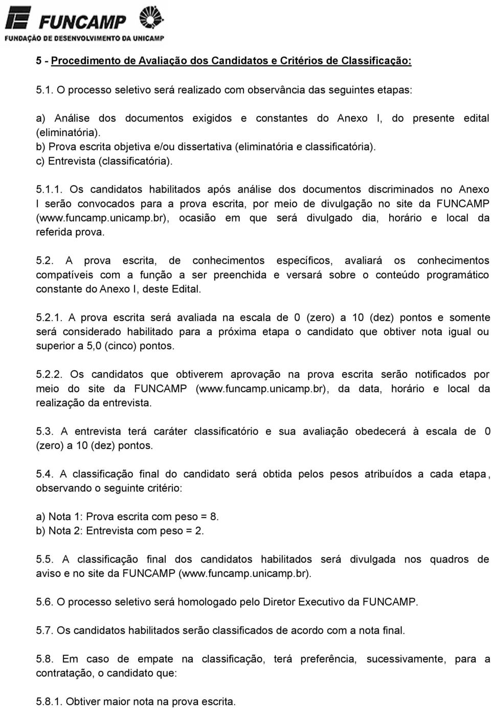 b) Prova escrita objetiva e/ou dissertativa (eliminatória e classificatória). c) Entrevista (classificatória). 5.1.