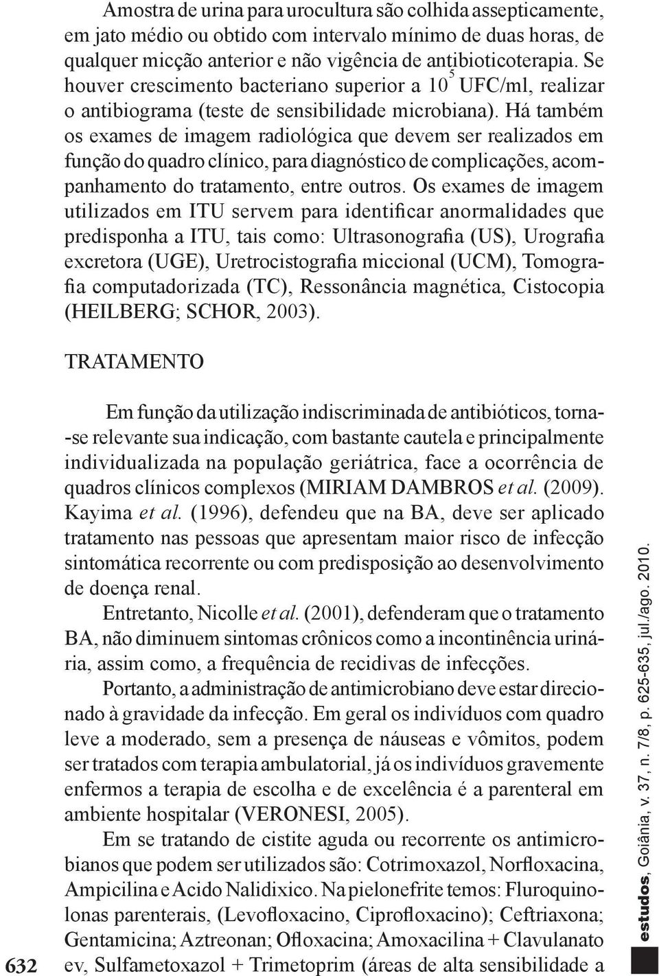 Há também os exames de imagem radiológica que devem ser realizados em função do quadro clínico, para diagnóstico de complicações, acompanhamento do tratamento, entre outros.