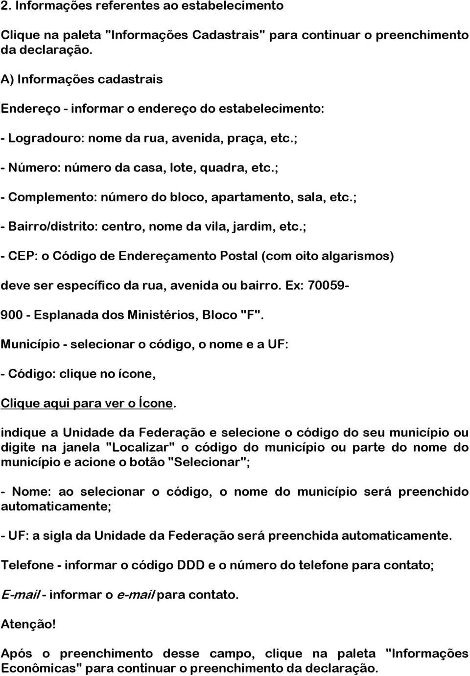 ; - Complemento: número do bloco, apartamento, sala, etc.; - Bairro/distrito: centro, nome da vila, jardim, etc.