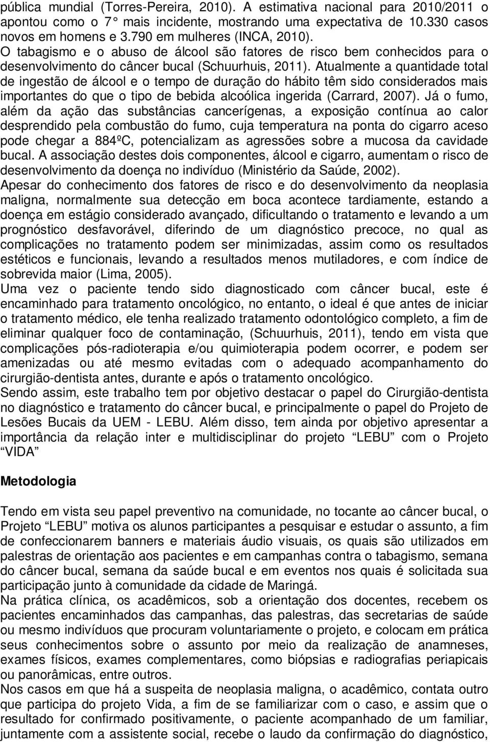 Atualmente a quantidade total de ingestão de álcool e o tempo de duração do hábito têm sido considerados mais importantes do que o tipo de bebida alcoólica ingerida (Carrard, 2007).