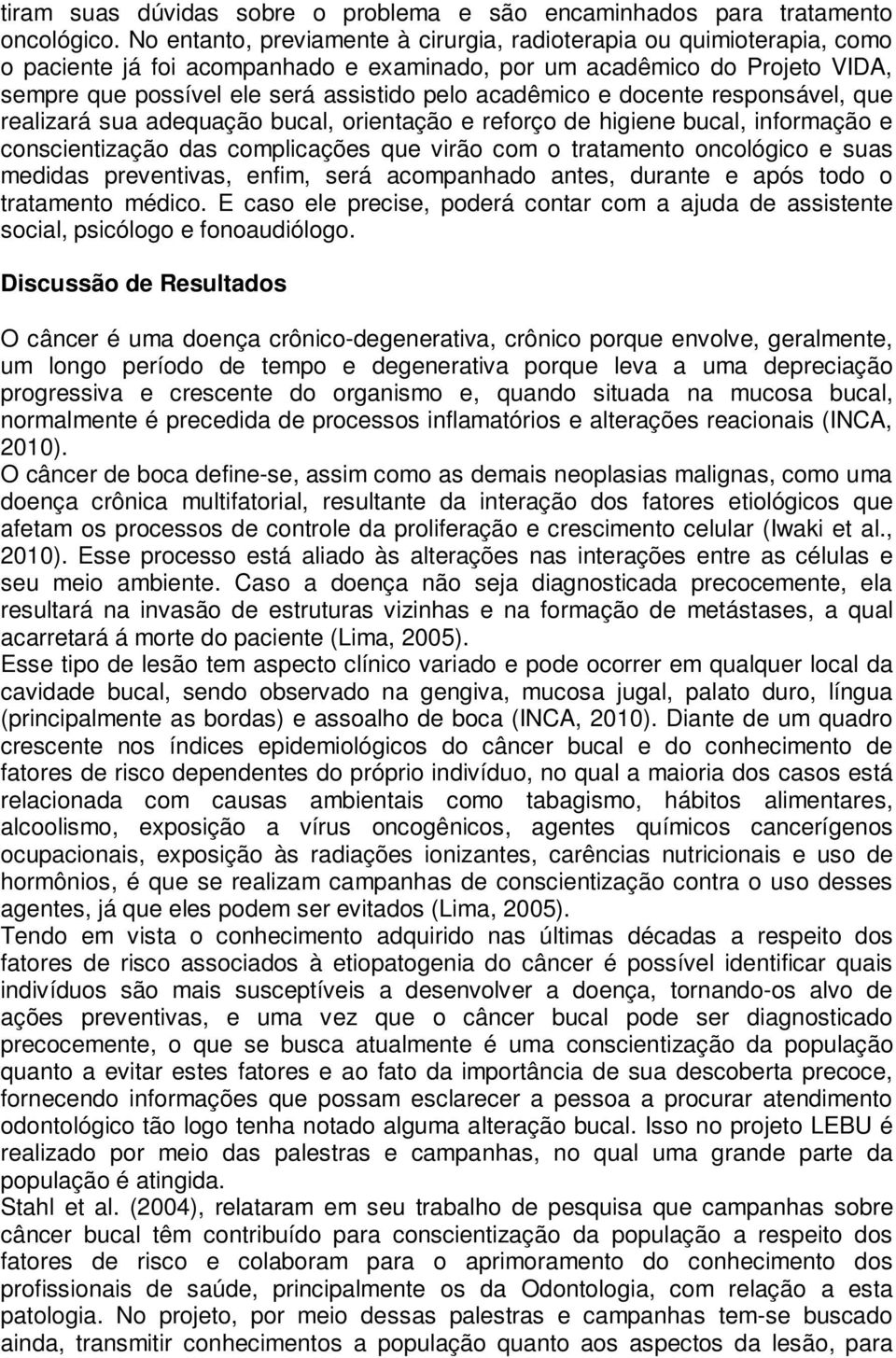 acadêmico e docente responsável, que realizará sua adequação bucal, orientação e reforço de higiene bucal, informação e conscientização das complicações que virão com o tratamento oncológico e suas