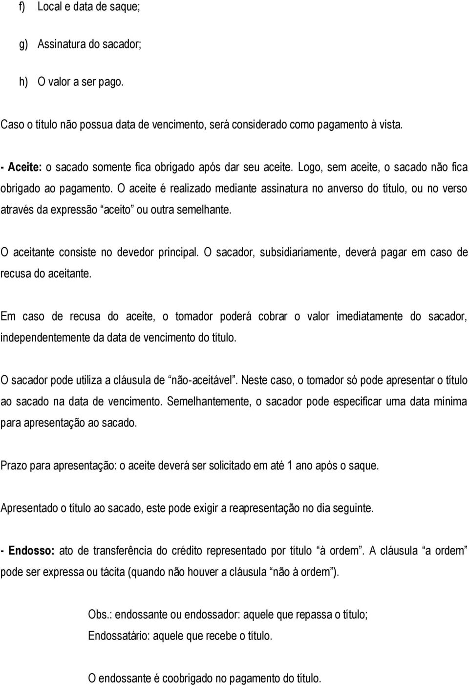 O aceite é realizado mediante assinatura no anverso do título, ou no verso através da expressão aceito ou outra semelhante. O aceitante consiste no devedor principal.