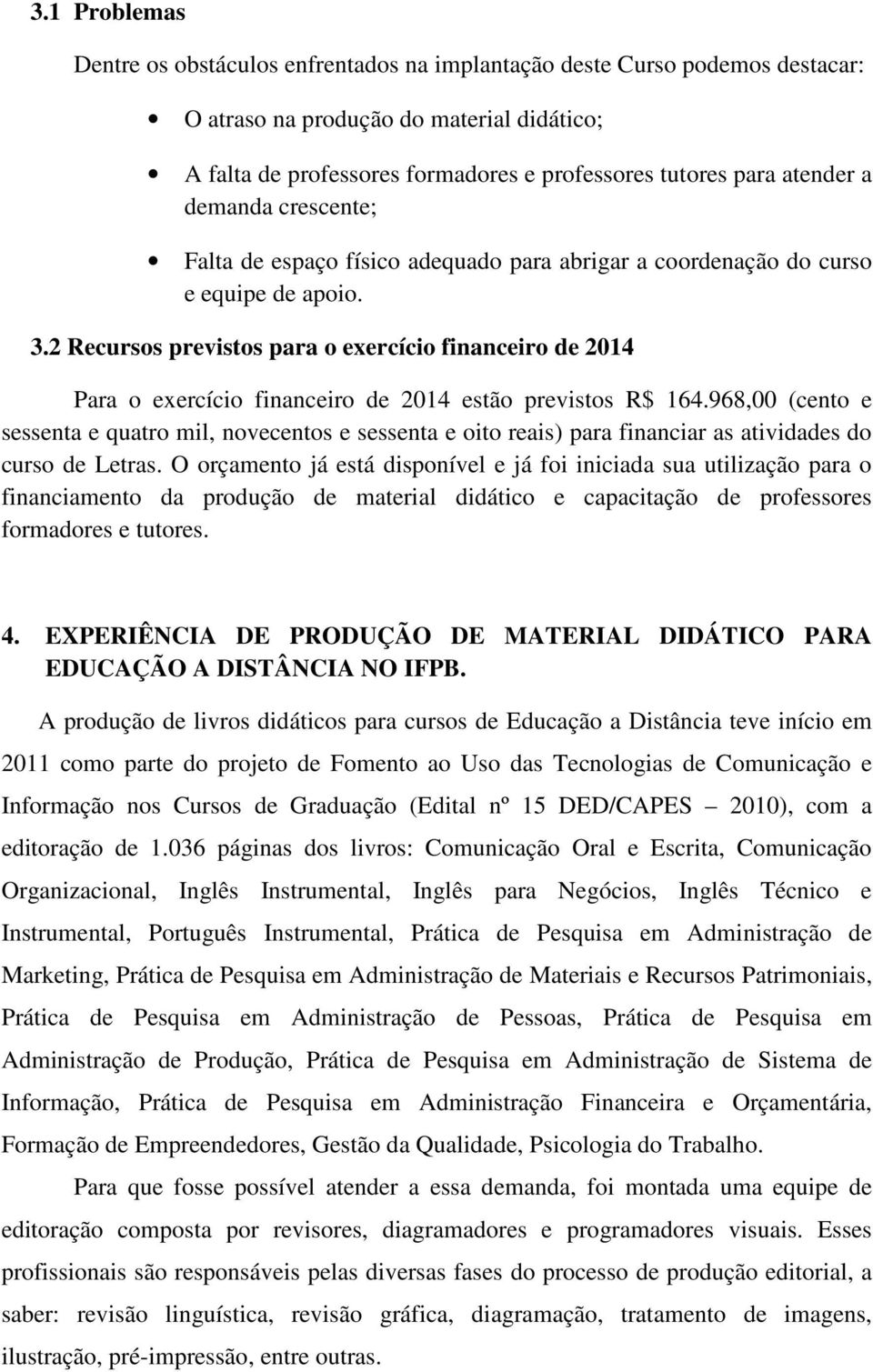 2 Recursos previstos para o exercício financeiro de 2014 Para o exercício financeiro de 2014 estão previstos R$ 164.