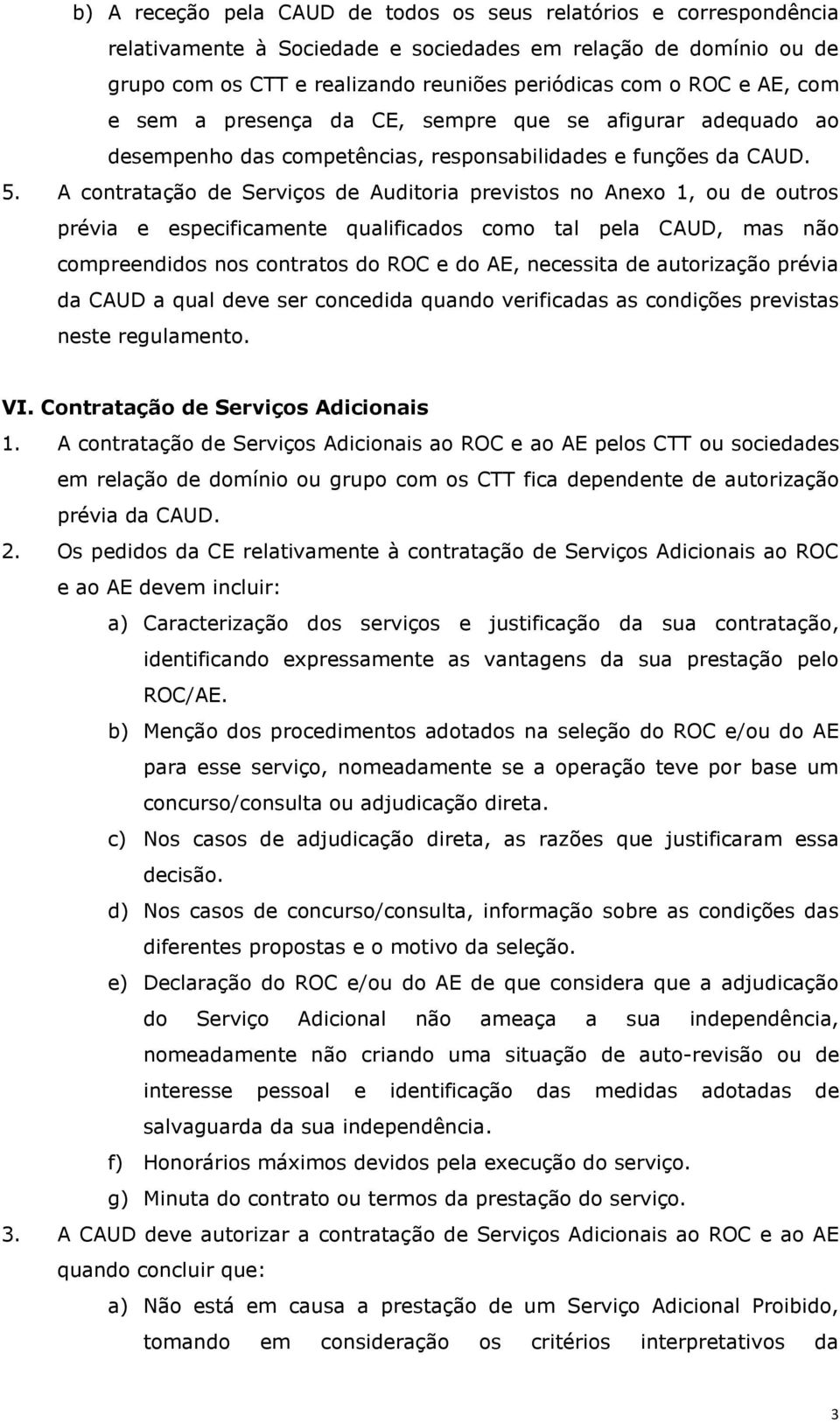 A contratação de Serviços de Auditoria previstos no Anexo 1, ou de outros prévia e especificamente qualificados como tal pela CAUD, mas não compreendidos nos contratos do ROC e do AE, necessita de