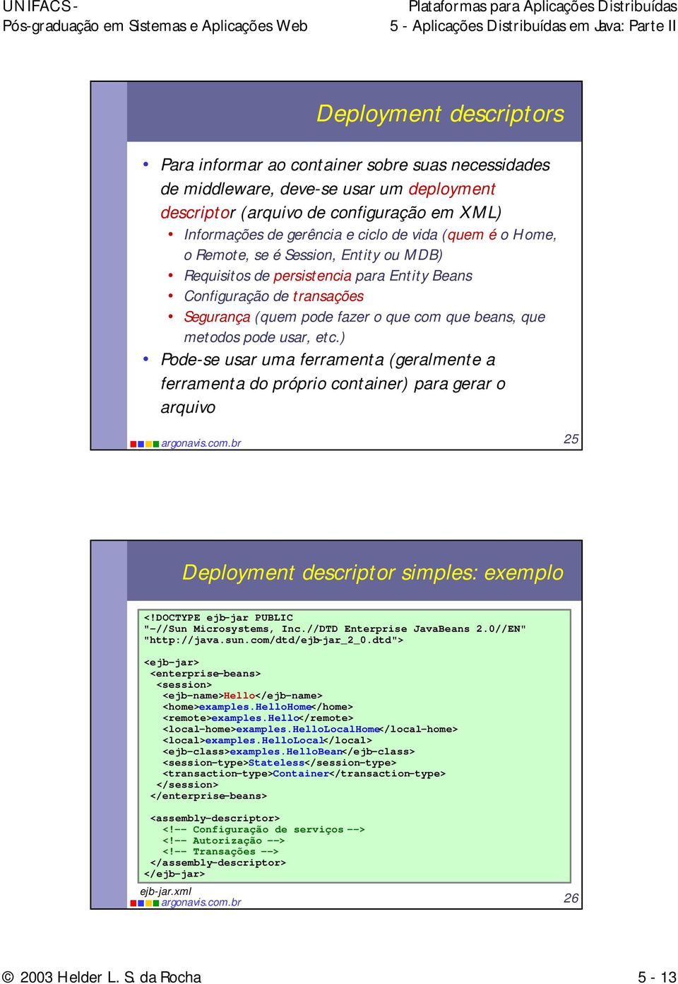 etc.) Pode-se usar uma ferramenta (geralmente a ferramenta do próprio container) para gerar o arquivo 25 Deployment descriptor simples: exemplo <!DOCTYPE ejb-jar PUBLIC "-//Sun Microsystems, Inc.