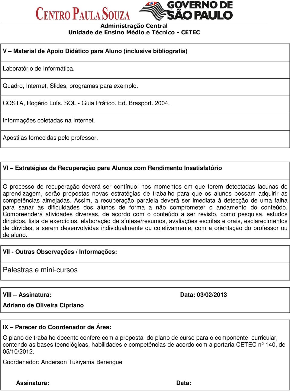 VI Estratégias de Recuperação para Alunos com Rendimento Insatisfatório O processo de recuperação deverá ser contínuo: nos momentos em que forem detectadas lacunas de aprendizagem, serão propostas