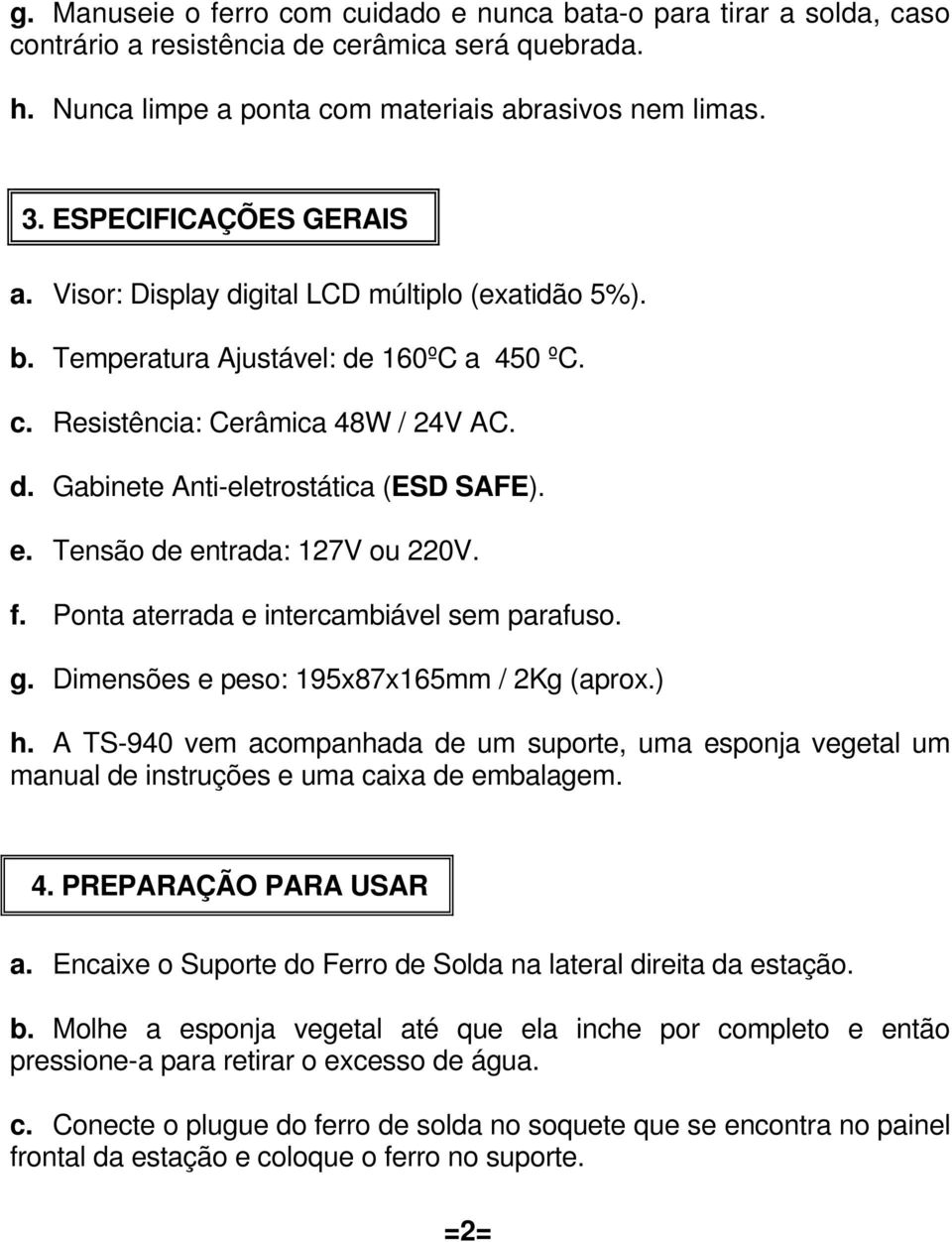 e. Tensão de entrada: 127V ou 220V. f. Ponta aterrada e intercambiável sem parafuso. g. Dimensões e peso: 195x87x165mm / 2Kg (aprox.) h.