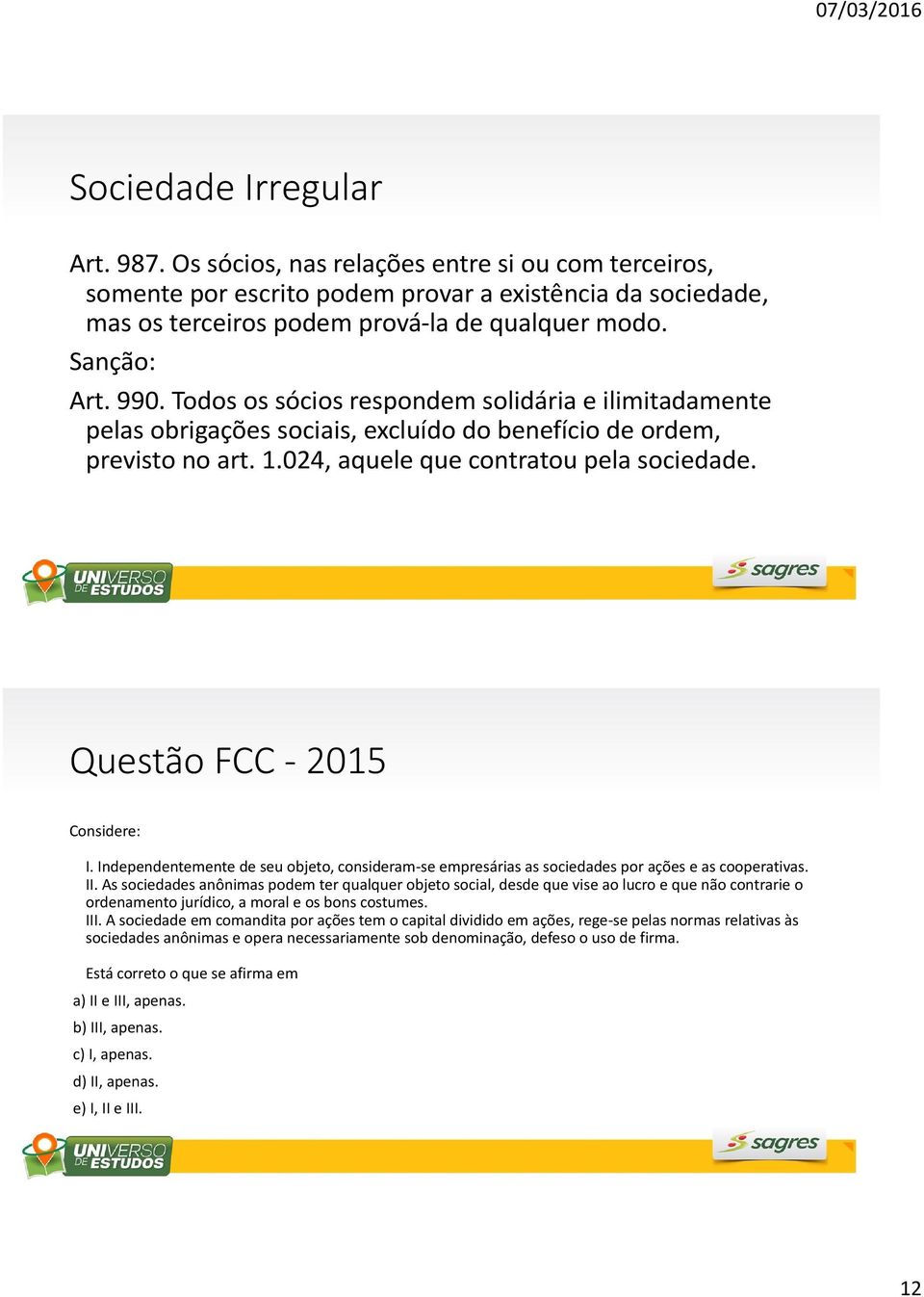 Questão FCC - 2015 Considere: I. Independentemente de seu objeto, consideram-se empresárias as sociedades por ações e as cooperativas. II.