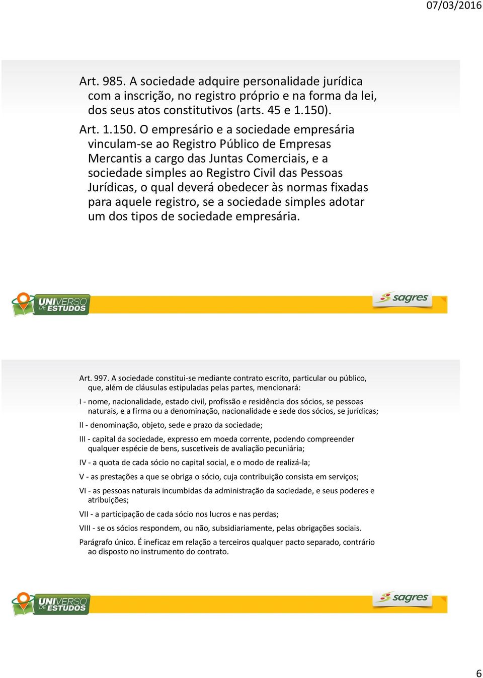 O empresário e a sociedade empresária vinculam-se ao Registro Público de Empresas Mercantis a cargo das Juntas Comerciais, e a sociedade simples ao Registro Civil das Pessoas Jurídicas, o qual deverá