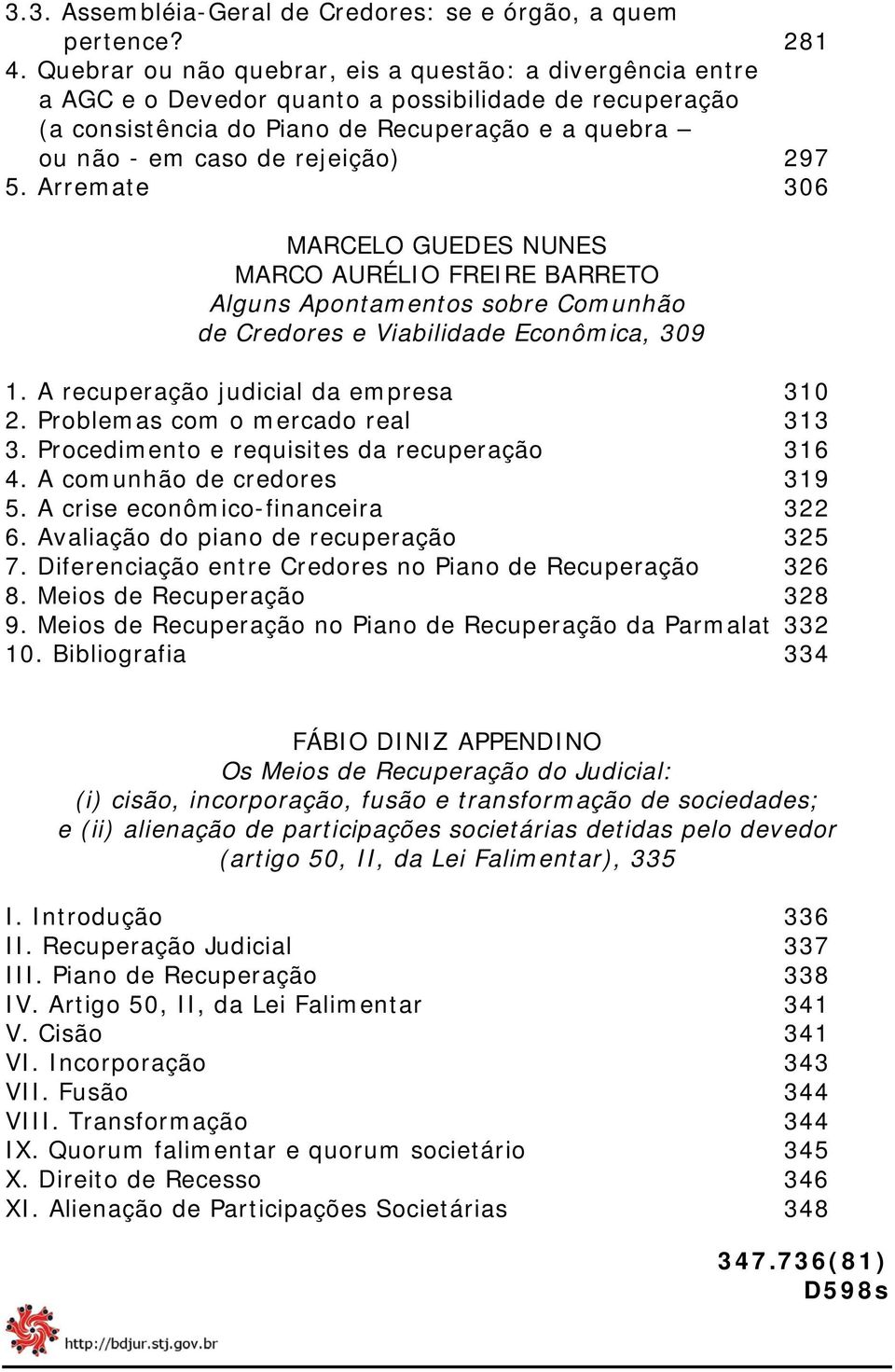 5. Arremate 306 MARCELO GUEDES NUNES MARCO AURÉLIO FREIRE BARRETO Alguns Apontamentos sobre Comunhão de Credores e Viabilidade Econômica, 309 1. A recuperação judicial da empresa 310 2.