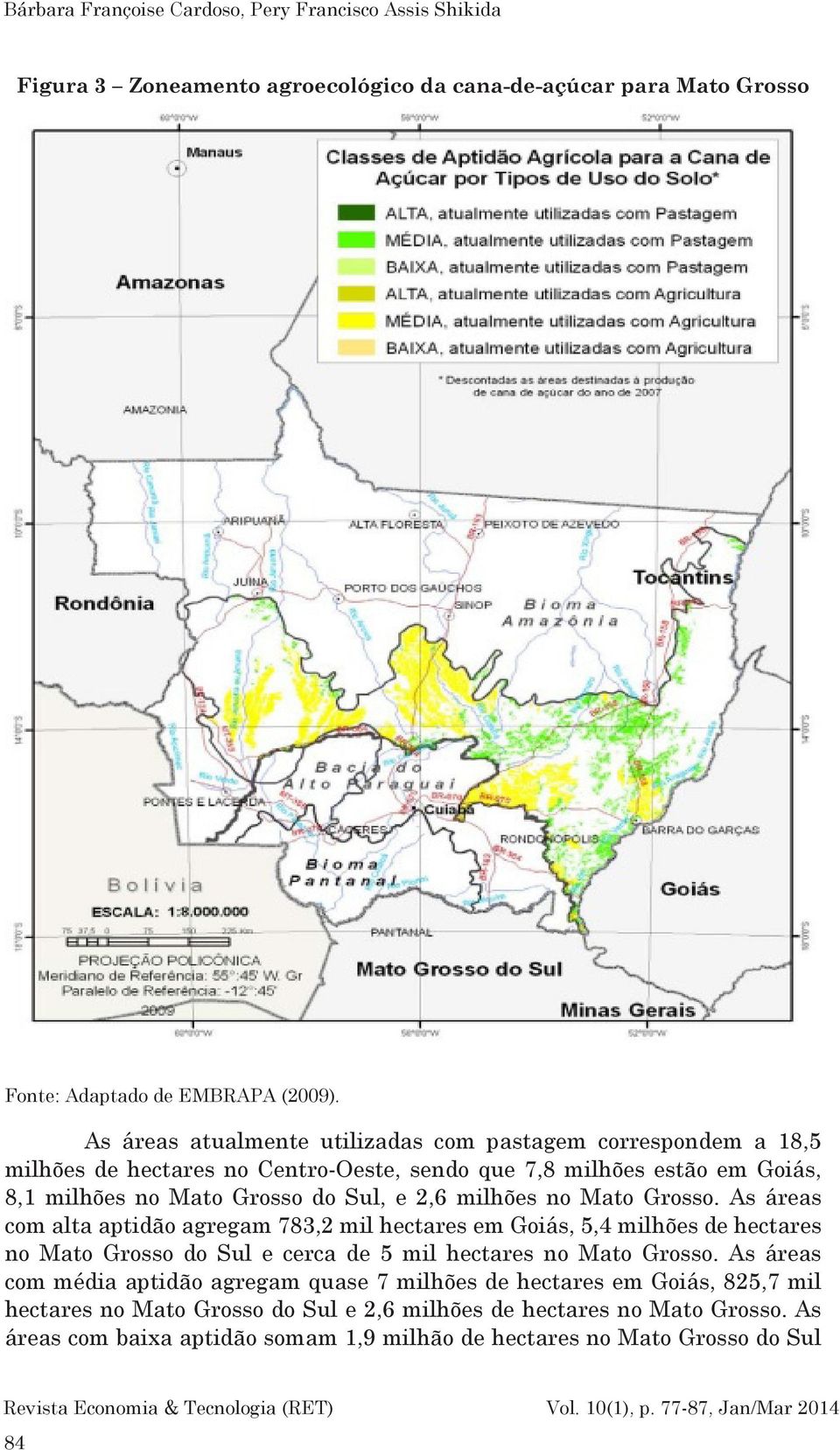 no Mato Grosso. As áreas com alta aptidão agregam 783,2 mil hectares em Goiás, 5,4 milhões de hectares no Mato Grosso do Sul e cerca de 5 mil hectares no Mato Grosso.