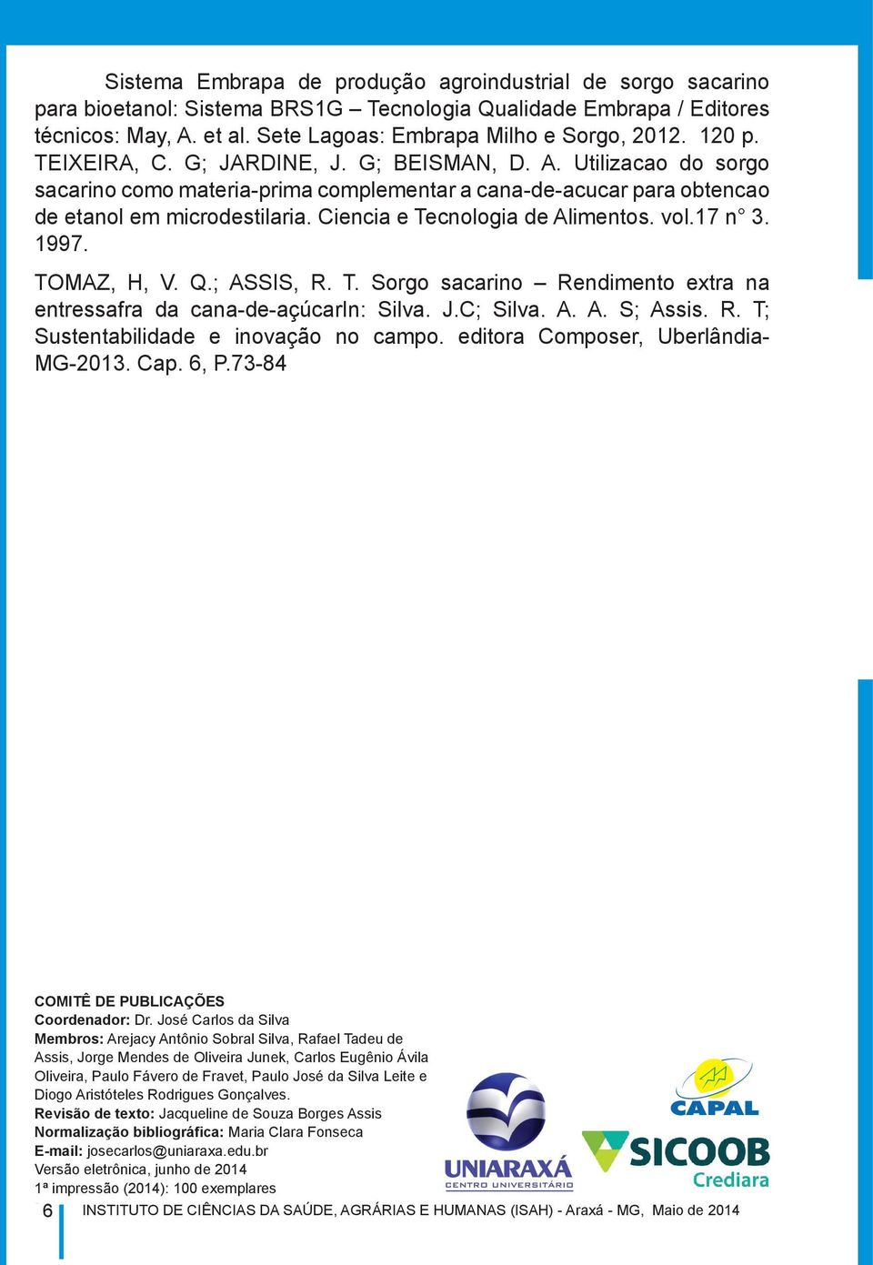 Ciencia e Tecnologia de Alimentos. vol.17 n 3. 1997. TOMAZ, H, V. Q.; ASSIS, R. T. Sorgo sacarino Rendimento extra na entressafra da cana-de-açúcarin: Silva. J.C; Silva. A. A. S; Assis. R. T; Sustentabilidade e inovação no campo.