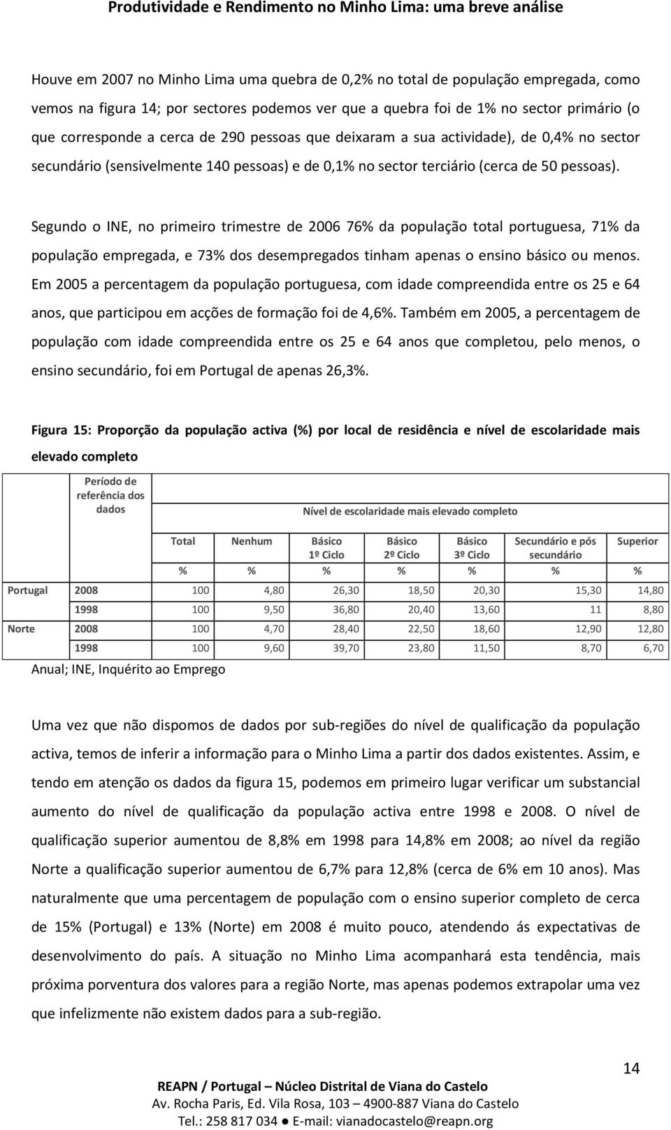 Segundo o INE, no primeiro trimestre de 2006 76% da população total portuguesa, 71% da população empregada, e 73% dos desempregados tinham apenas o ensino básico ou menos.