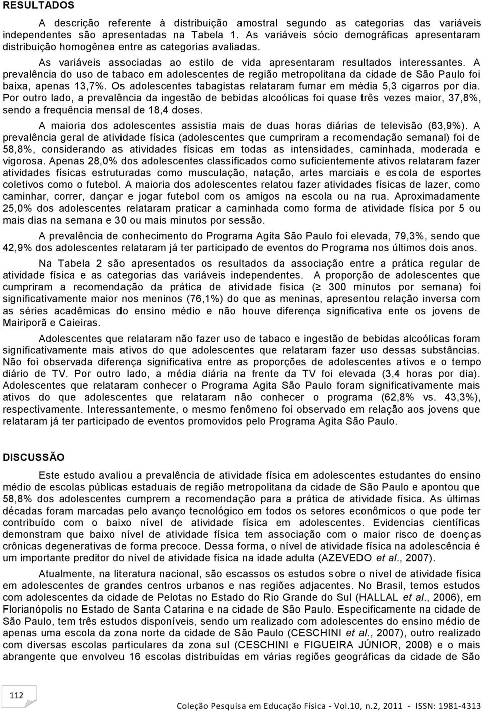 A prevalência do uso de tabaco em adolescentes de região metropolitana da cidade de São Paulo foi baixa, apenas 13,7%. Os adolescentes tabagistas relataram fumar em média 5,3 cigarros por dia.