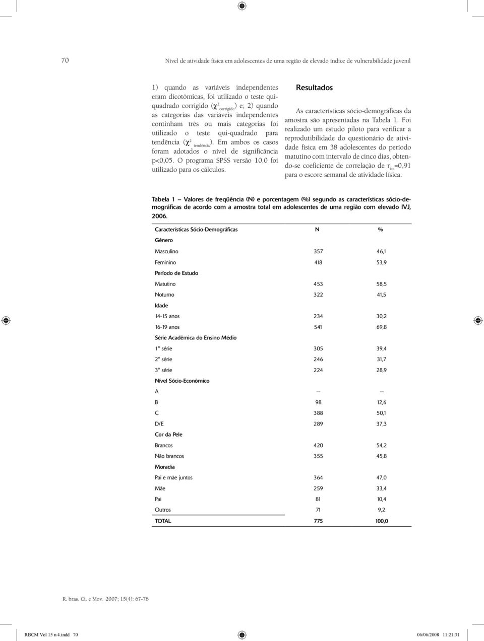 Em ambos os casos tendência foram adotados o nível de significância p<0,05. O programa SPSS versão 10.0 foi utilizado para os cálculos.