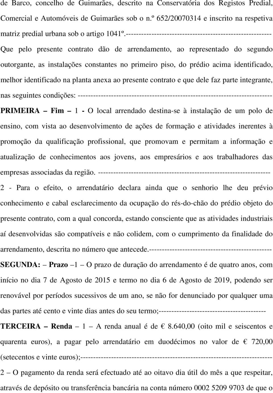 --------------------------------------------------------- Que pelo presente contrato dão de arrendamento, ao representado do segundo outorgante, as instalações constantes no primeiro piso, do prédio