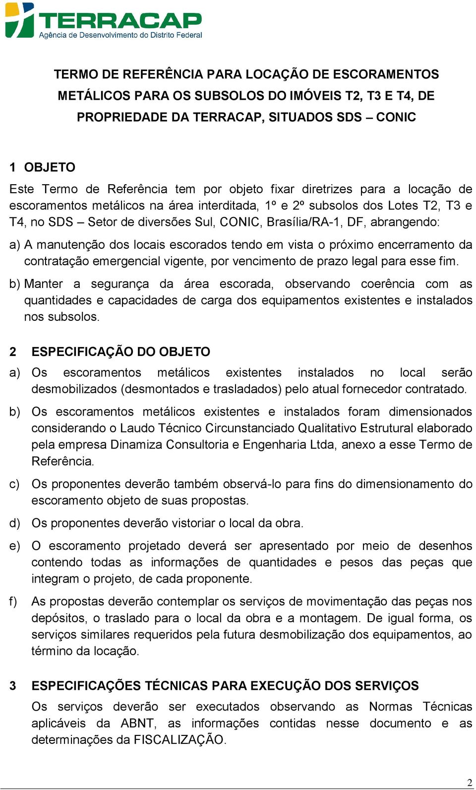 manutenção dos locais escorados tendo em vista o próximo encerramento da contratação emergencial vigente, por vencimento de prazo legal para esse fim.