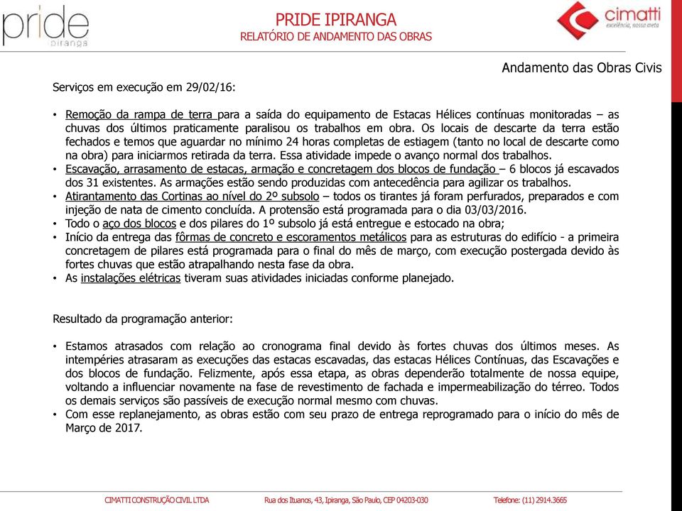 Os locais de descarte da terra estão fechados e temos que aguardar no mínimo 24 horas completas de estiagem (tanto no local de descarte como na obra) para iniciarmos retirada da terra.