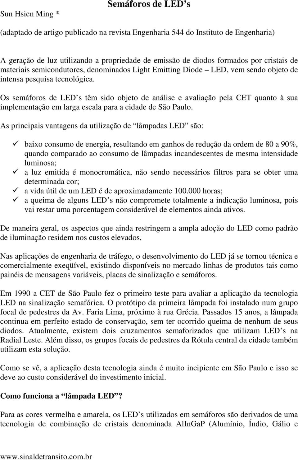 Os semáforos de LED s têm sido objeto de análise e avaliação pela CET quanto à sua implementação em larga escala para a cidade de São Paulo.