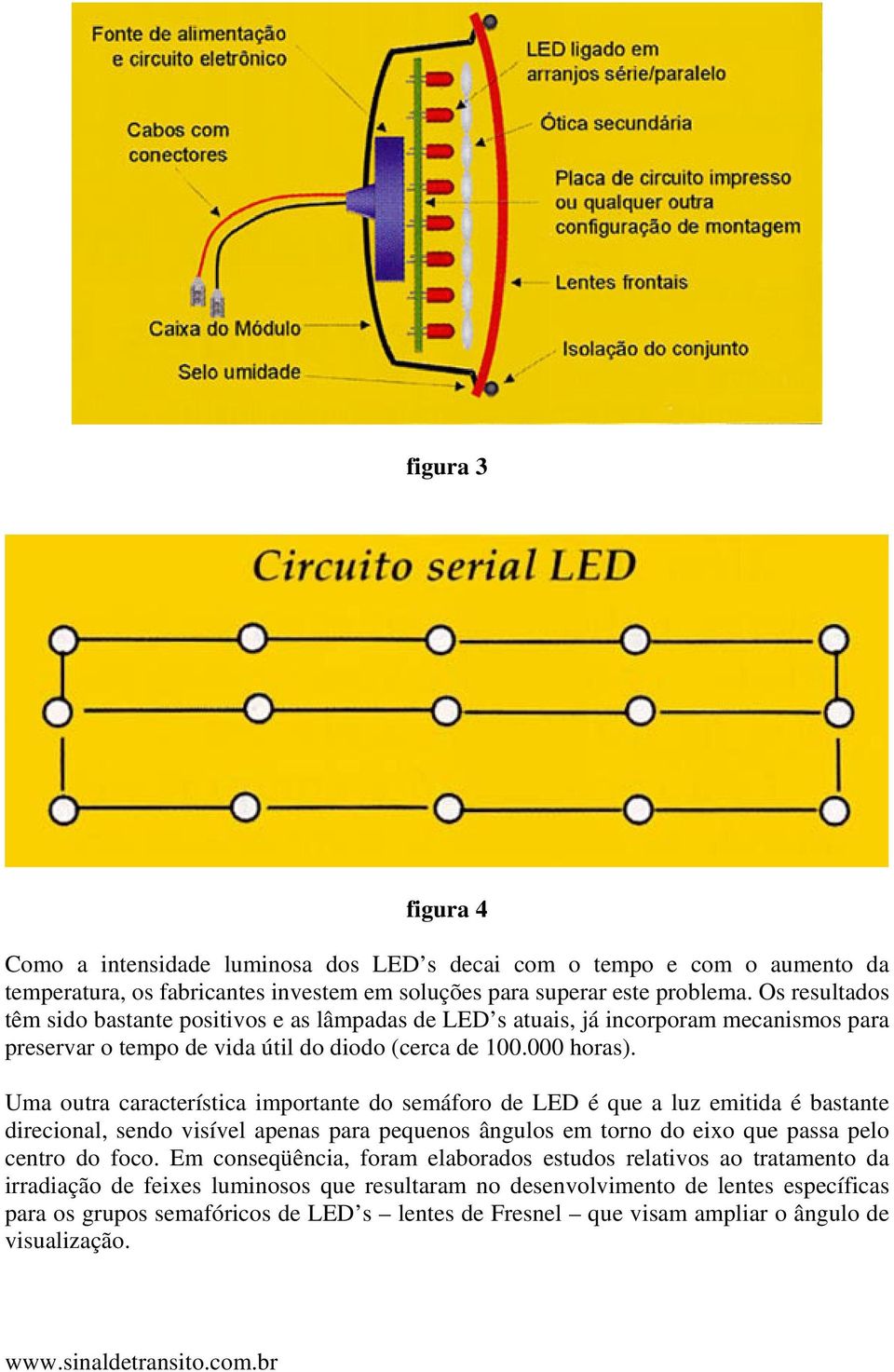 Uma outra característica importante do semáforo de LED é que a luz emitida é bastante direcional, sendo visível apenas para pequenos ângulos em torno do eixo que passa pelo centro do foco.