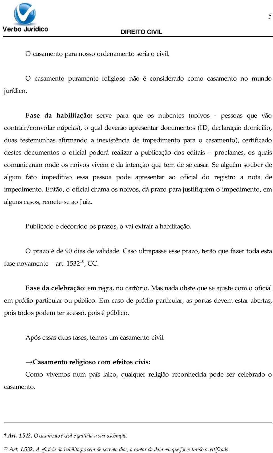 apresentar documentos (ID, declaração domicilio, duas testemunhas afirmando a inexistência de impedimento para o casamento), certificado destes documentos o oficial poderá realizar a publicação dos