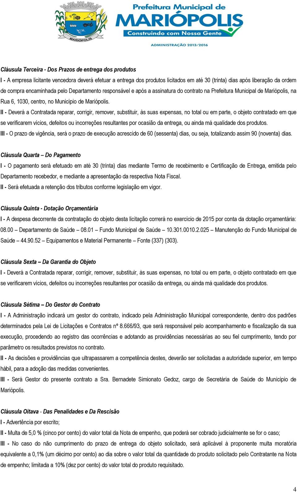 II - Deverá a Contratada reparar, corrigir, remover, substituir, às suas expensas, no total ou em parte, o objeto contratado em que se verificarem vícios, defeitos ou incorreções resultantes por