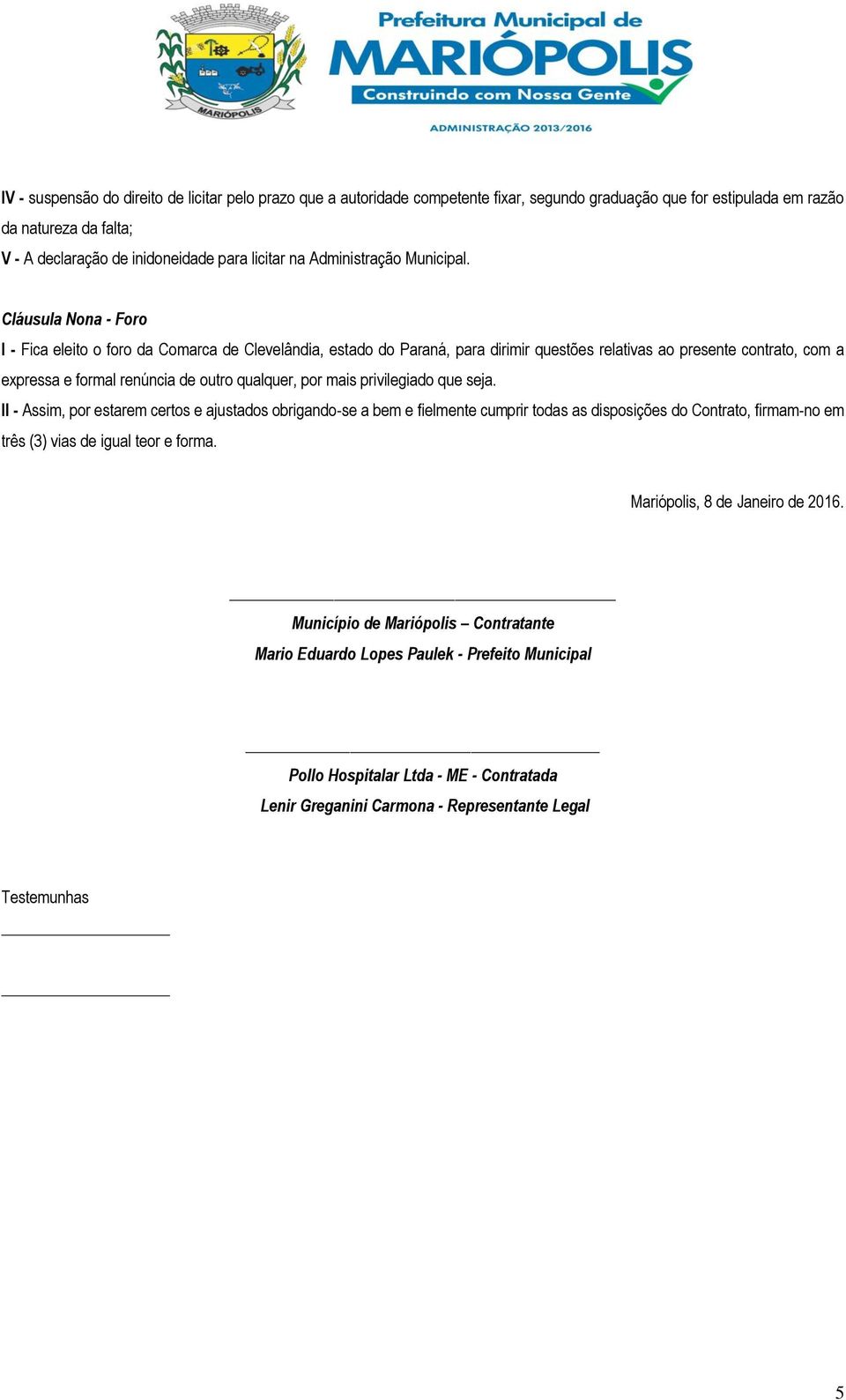Cláusula Nona - Foro I - Fica eleito o foro da Comarca de Clevelândia, estado do Paraná, para dirimir questões relativas ao presente contrato, com a expressa e formal renúncia de outro qualquer, por