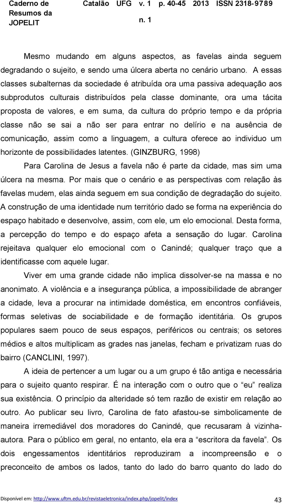 do próprio tempo e da própria classe não se sai a não ser para entrar no delírio e na ausência de comunicação, assim como a linguagem, a cultura oferece ao individuo um horizonte de possibilidades