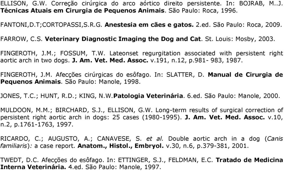 J. Am. Vet. Med. Assoc. v.191, n.12, p.981-983, 1987. FINGEROTH, J.M. Afecções cirúrgicas do esôfago. In: SLATTER, D. Manual de Cirurgia de Pequenos Animais. São Paulo: Manole, 1998. JONES, T.C.; HUNT, R.