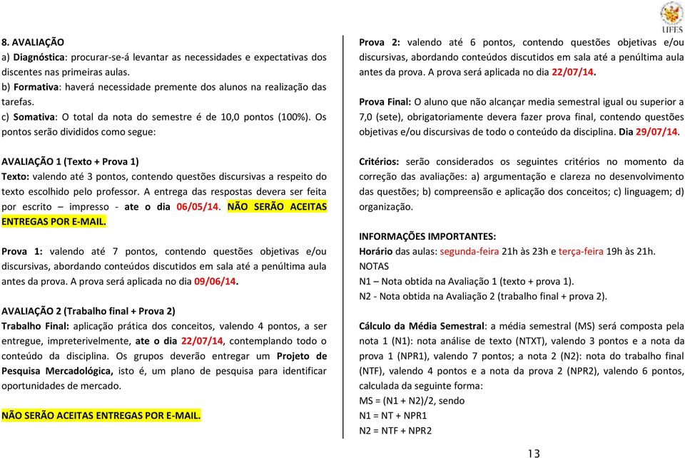 Os pontos serão divididos como segue: AVALIAÇÃO 1 (Texto + Prova 1) Texto: valendo até 3 pontos, contendo questões discursivas a respeito do texto escolhido pelo professor.