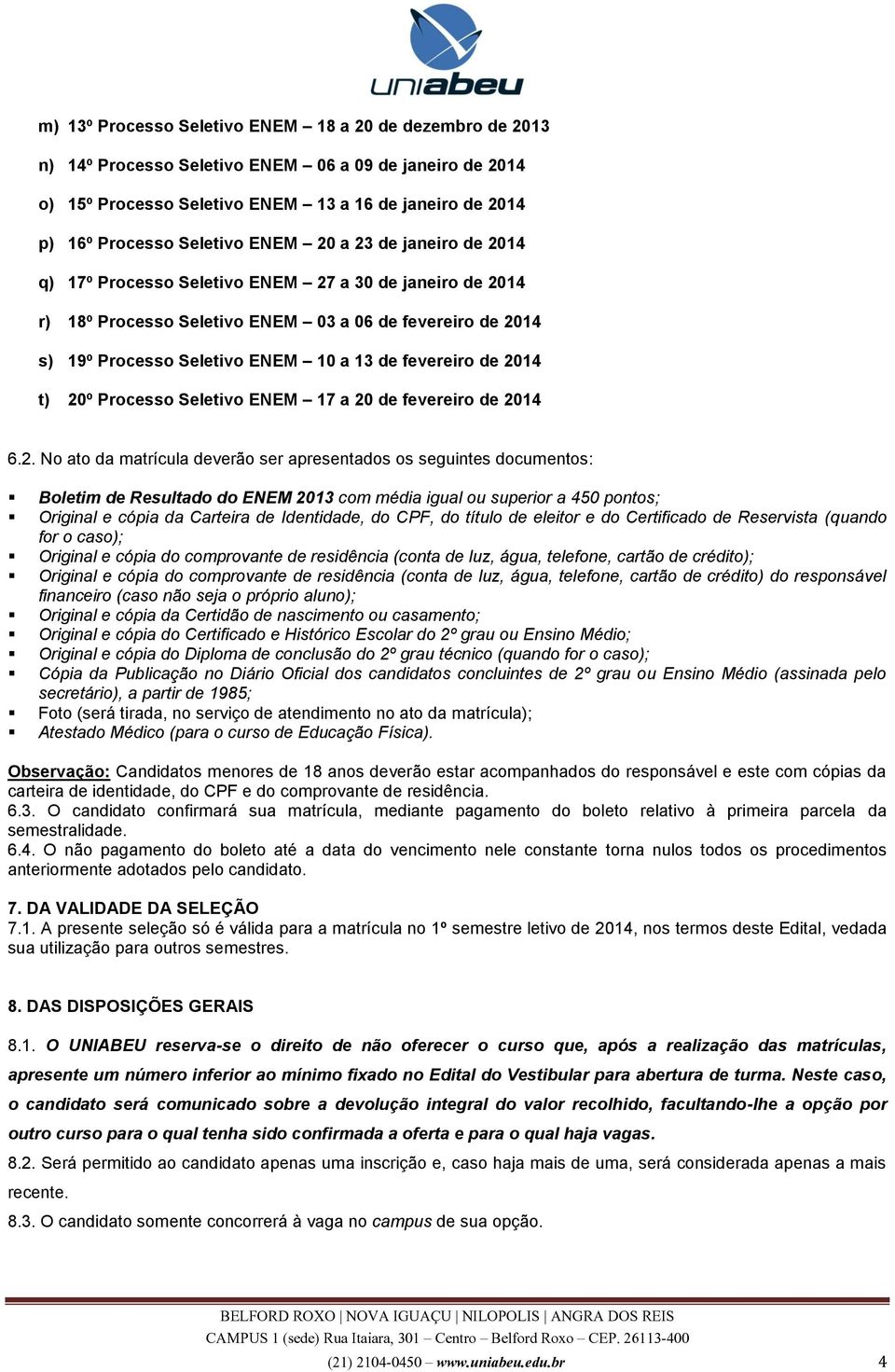 de 2014 t) 20º Processo Seletivo ENEM 17 a 20 de fevereiro de 2014 6.2. No ato da matrícula deverão ser apresentados os seguintes documentos: Boletim de Resultado do ENEM 2013 com média igual ou